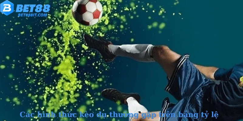 Các hình thức kèo dụ thường gặp trên bảng tỷ lệ